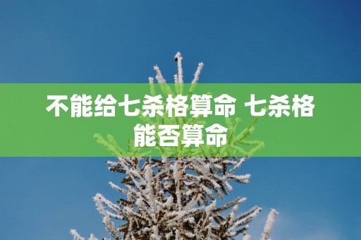 不能给七杀格算命 七杀格能否算命