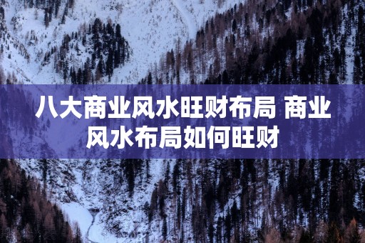 八大商业风水旺财布局 商业风水布局如何旺财