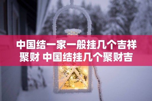 中国结一家一般挂几个吉祥聚财 中国结挂几个聚财吉祥