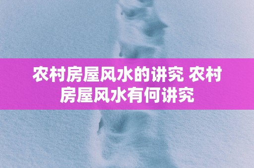 农村房屋风水的讲究 农村房屋风水有何讲究