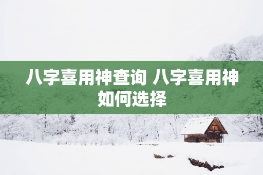 八字喜用神查询 八字喜用神如何选择