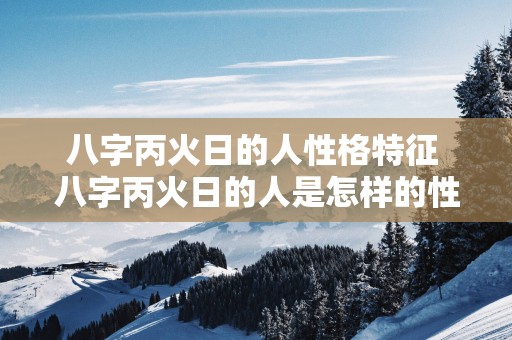 八字丙火日的人性格特征 八字丙火日的人是怎样的性格