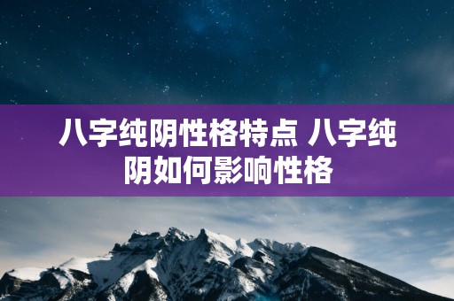 八字纯阴性格特点 八字纯阴如何影响性格