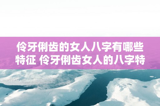 伶牙俐齿的女人八字有哪些特征 伶牙俐齿女人的八字特征