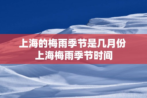 上海的梅雨季节是几月份 上海梅雨季节时间