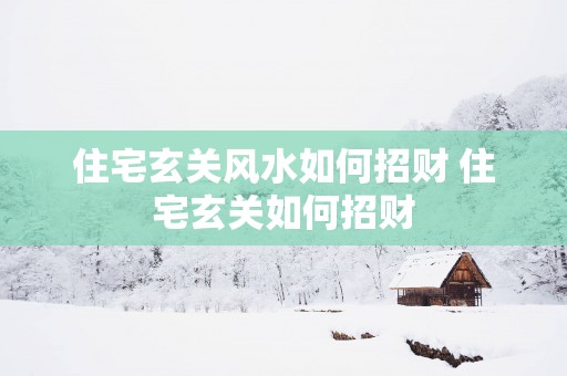 住宅玄关风水如何招财 住宅玄关如何招财