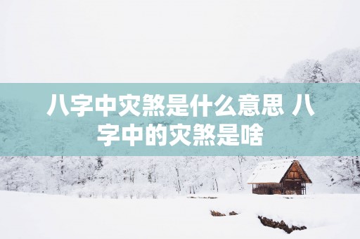 八字中灾煞是什么意思 八字中的灾煞是啥