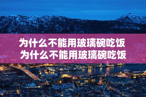 为什么不能用玻璃碗吃饭 为什么不能用玻璃碗吃饭