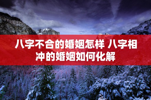 八字不合的婚姻怎样 八字相冲的婚姻如何化解