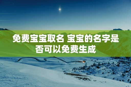 免费宝宝取名 宝宝的名字是否可以免费生成