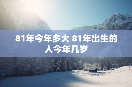 81年今年多大 81年出生的人今年几岁