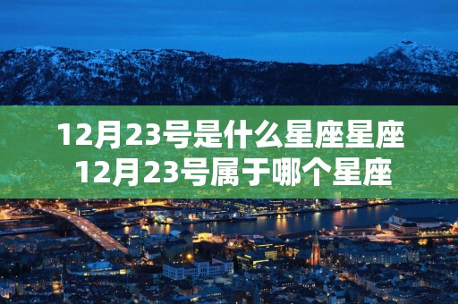 12月23号是什么星座星座 12月23号属于哪个星座