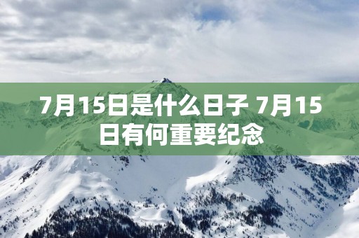7月15日是什么日子 7月15日有何重要纪念