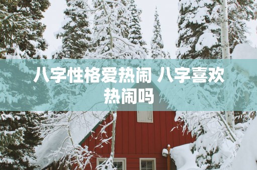 八字性格爱热闹 八字喜欢热闹吗
