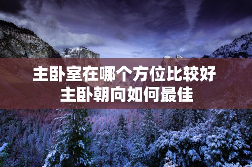 主卧室在哪个方位比较好 主卧朝向如何最佳