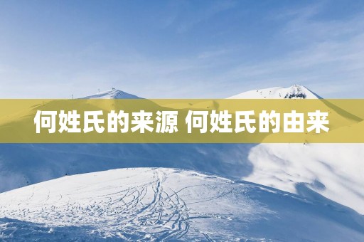 何姓氏的来源 何姓氏的由来