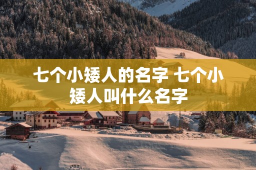 七个小矮人的名字 七个小矮人叫什么名字