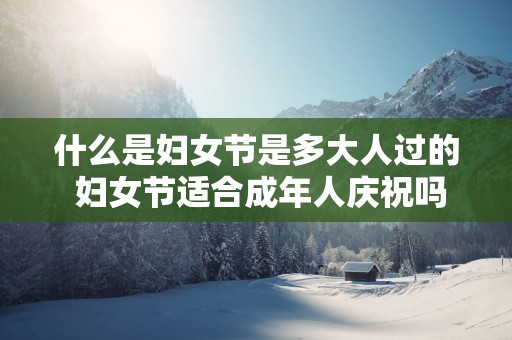 什么是妇女节是多大人过的 妇女节适合成年人庆祝吗