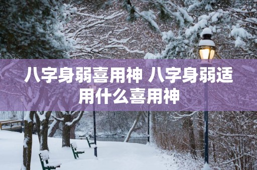 八字身弱喜用神 八字身弱适用什么喜用神