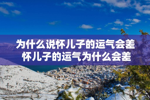 为什么说怀儿子的运气会差 怀儿子的运气为什么会差
