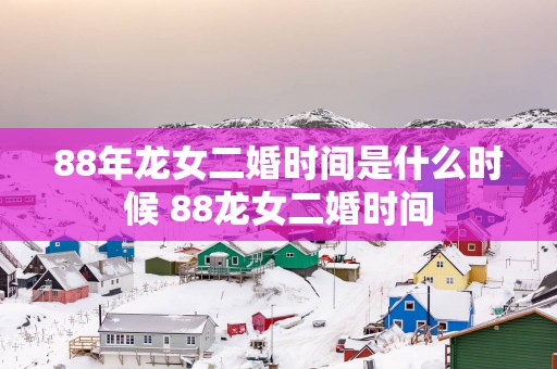 88年龙女二婚时间是什么时候 88龙女二婚时间
