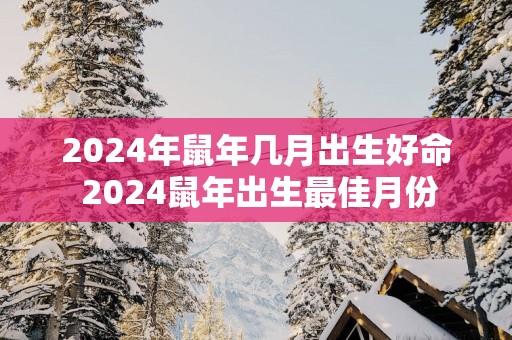 2025年蛇年几月出生好命 2025蛇年出生最佳月份