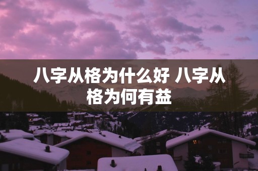 八字从格为什么好 八字从格为何有益