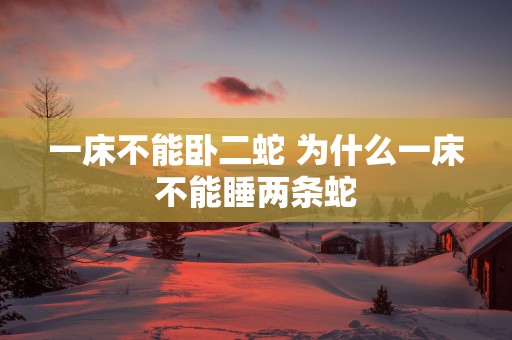 一床不能卧二蛇 为什么一床不能睡两条蛇