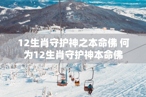 12生肖守护神之本命佛 何为12生肖守护神本命佛