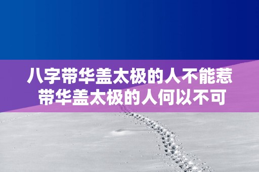 八字带华盖太极的人不能惹 带华盖太极的人何以不可惹