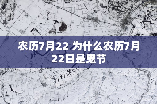 农历7月22 为什么农历7月22日是鬼节