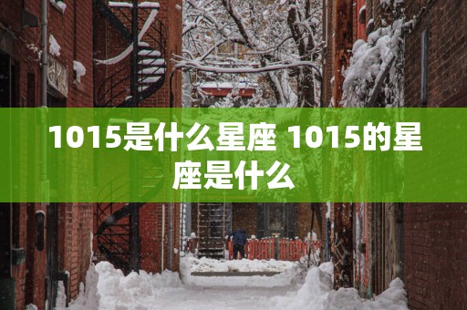 1015是什么星座 1015的星座是什么
