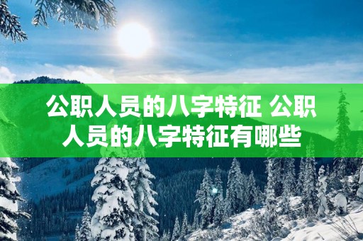 公职人员的八字特征 公职人员的八字特征有哪些