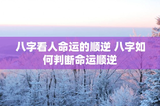八字看人命运的顺逆 八字如何判断命运顺逆