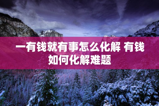 一有钱就有事怎么化解 有钱如何化解难题
