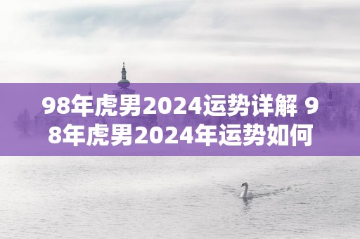98年虎男2025运势详解 98年虎男2025年运势如何