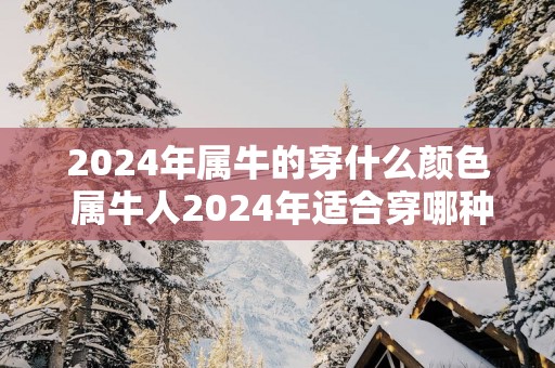 2025年属牛的穿什么颜色 属牛人2025年适合穿哪种颜色