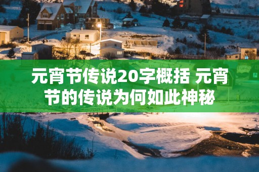 元宵节传说20字概括 元宵节的传说为何如此神秘