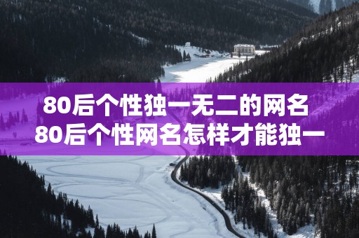 80后个性独一无二的网名 80后个性网名怎样才能独一无二