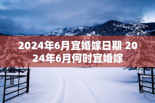 2025年6月宜婚嫁日期 2025年6月何时宜婚嫁