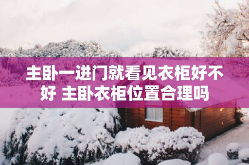 主卧一进门就看见衣柜好不好 主卧衣柜位置合理吗