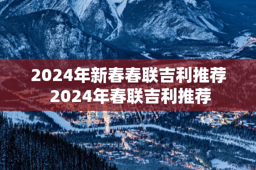 2025年新春春联吉利推荐 2025年春联吉利推荐