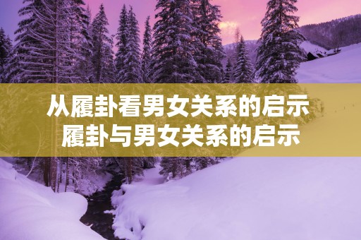 从履卦看男女关系的启示 履卦与男女关系的启示