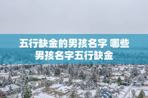 五行缺金的男孩名字 哪些男孩名字五行缺金