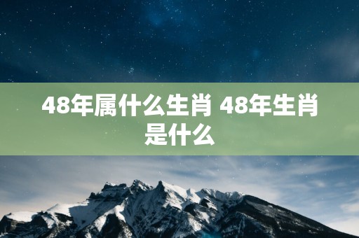 48年属什么生肖 48年生肖是什么