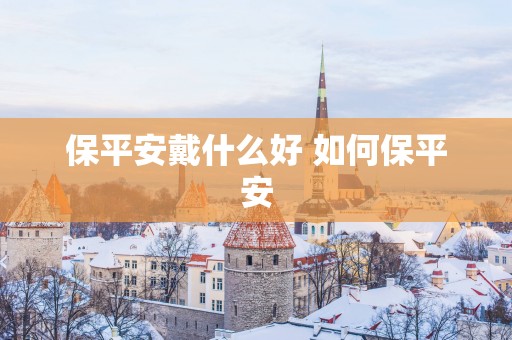 保平安戴什么好 如何保平安