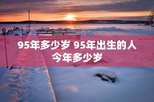 95年多少岁 95年出生的人今年多少岁