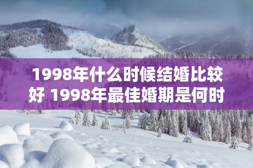 1998年什么时候结婚比较好 1998年最佳婚期是何时