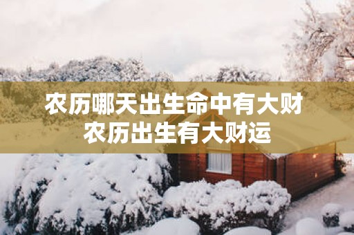 农历哪天出生命中有大财 农历出生有大财运