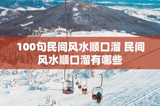 100句民间风水顺口溜 民间风水顺口溜有哪些